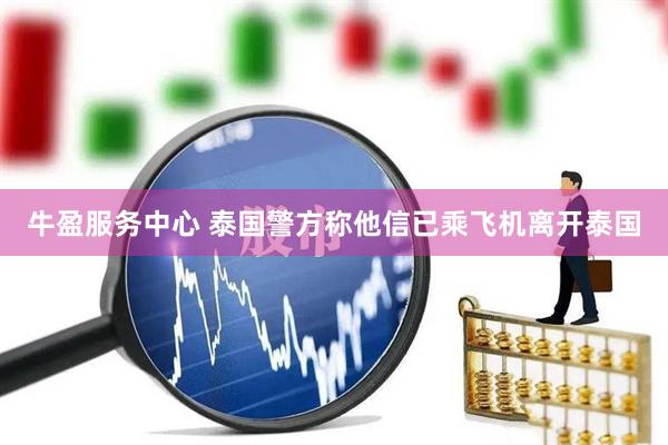 牛盈服务中心 泰国警方称他信已乘飞机离开泰国