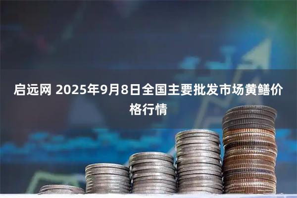 启远网 2025年9月8日全国主要批发市场黄鳝价格行情