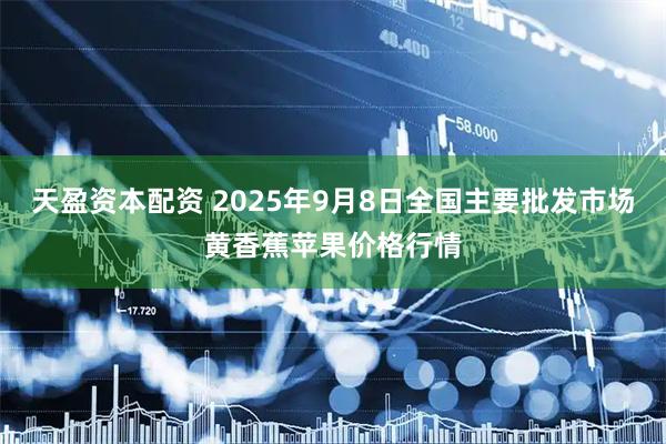 天盈资本配资 2025年9月8日全国主要批发市场黄香蕉苹果价格行情