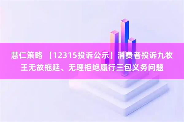 慧仁策略 【12315投诉公示】消费者投诉九牧王无故拖延、无理拒绝履行三包义务问题