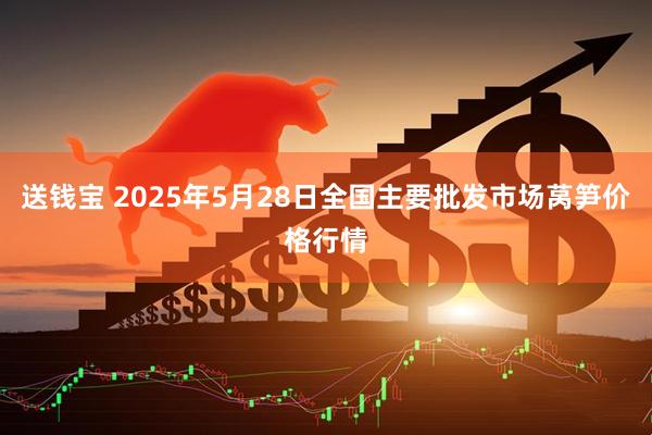 送钱宝 2025年5月28日全国主要批发市场莴笋价格行情