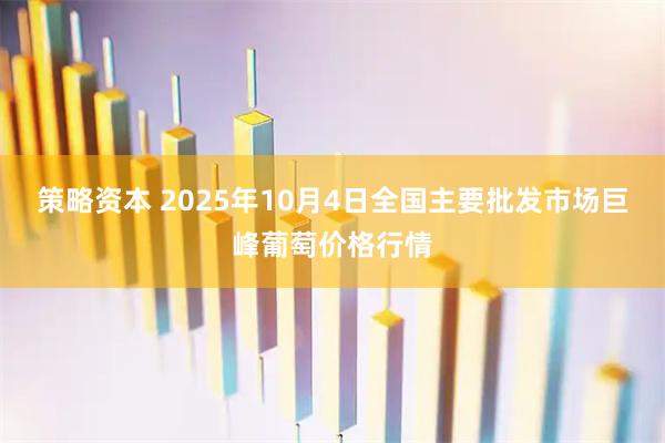 策略资本 2025年10月4日全国主要批发市场巨峰葡萄价格行情