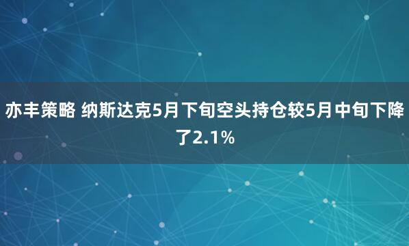 亦丰策略 纳斯达克5月下旬空头持仓较5月中旬下降了2.1%