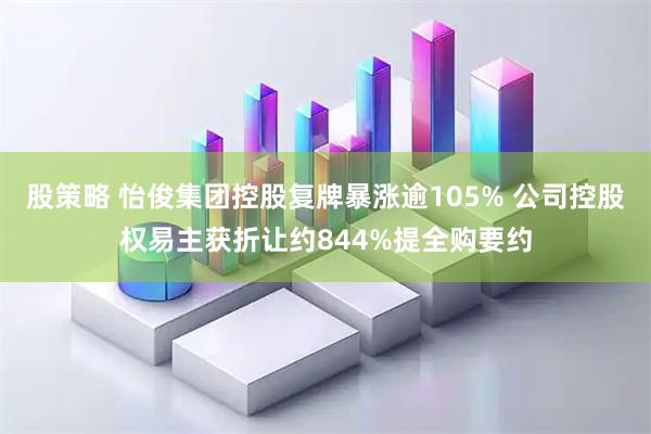 股策略 怡俊集团控股复牌暴涨逾105% 公司控股权易主获折让约844%提全购要约