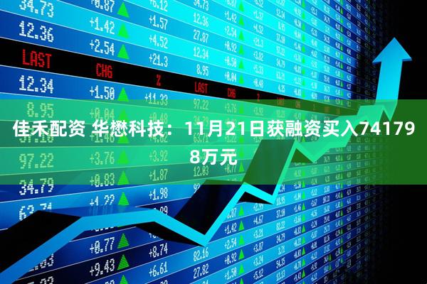 佳禾配资 华懋科技：11月21日获融资买入741798万元
